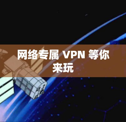 网络专属 VPN 等你来玩 网络专属 VPN 等你来玩