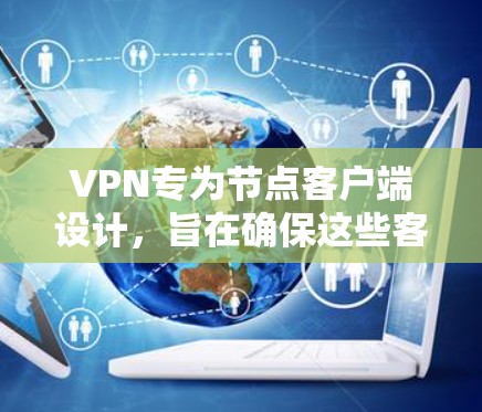 VPN专为节点客户端设计,旨在确保这些客户端在需要访问外部网络时的安全性。以下是关于VPN专为节点客户端设计的关键点 VPN专为节点客户端设计,旨在确保这些客户端在需要访问外部网络时的安全性。以下是关于VPN专为节点客户端设计的关键点