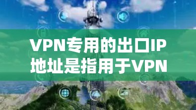 VPN专用的出口IP地址是指用于VPN服务的特定IP地址,通常用于带宽分配、端口设置等配置。以下是一些常见的VPN专用出口IP地址,供您参考 VPN专用的出口IP地址是指用于VPN服务的特定IP地址,通常用于带宽分配、端口设置等配置。以下是一些常见的VPN专用出口IP地址,供您参考