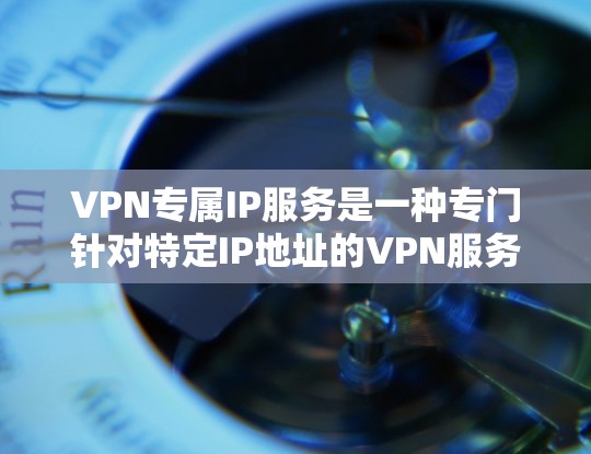 VPN专属IP服务是一种专门针对特定IP地址的VPN服务,旨在提供安全、可靠和高效的网络连接。以下是关于VPN专属IP服务的详细分析 VPN专属IP服务是一种专门针对特定IP地址的VPN服务,旨在提供安全、可靠和高效的网络连接。以下是关于VPN专属IP服务的详细分析