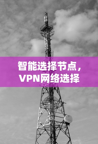 智能选择节点，VPN网络选择的关键因素