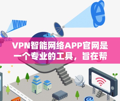 VPN智能网络APP官网是一个专业的工具，旨在帮助用户高效管理和使用VPN服务。以下是对该工具的详细介绍