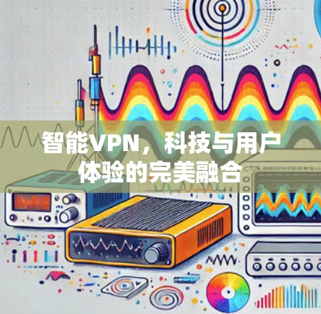智能VPN，科技与用户体验的完美融合