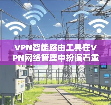 VPN智能路由工具在VPN网络管理中扮演着重要角色,它们通过自动调整和管理VPN连接,帮助用户优化网络体验并保护网络安全。以下是对该工具的详细分析 VPN智能路由工具在VPN网络管理中扮演着重要角色,它们通过自动调整和管理VPN连接,帮助用户优化网络体验并保护网络安全。以下是对该工具的详细分析