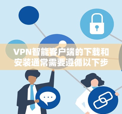 VPN智能客户端的下载和安装通常需要遵循以下步骤。以下是一些常见问题和解决方法
