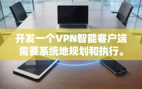 开发一个VPN智能客户端需要系统地规划和执行。以下是一个详细且清晰的步骤指南，帮助你逐步开发和使用一个VPN智能客户端