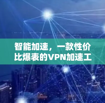 智能加速,一款性价比爆表的VPN加速工具 智能加速,一款性价比爆表的VPN加速工具