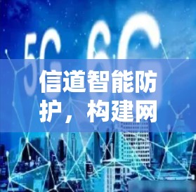 信道智能防护,构建网络安全防护网络 信道智能防护,构建网络安全防护网络