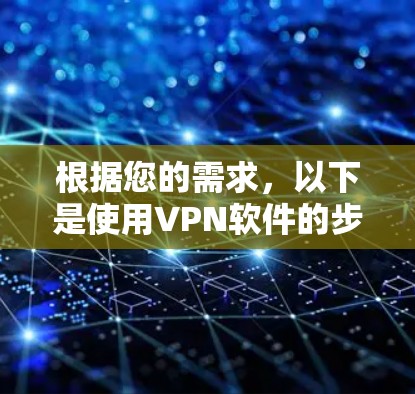 根据您的需求,以下是使用VPN软件的步骤指南 根据您的需求,以下是使用VPN软件的步骤指南