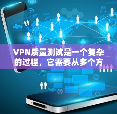 VPN质量测试是一个复杂的过程，它需要从多个方面来评估其安全性、稳定性以及性能。以下是一些常见的质量测试方法和评估标准，帮助您全面了解VPN的质量