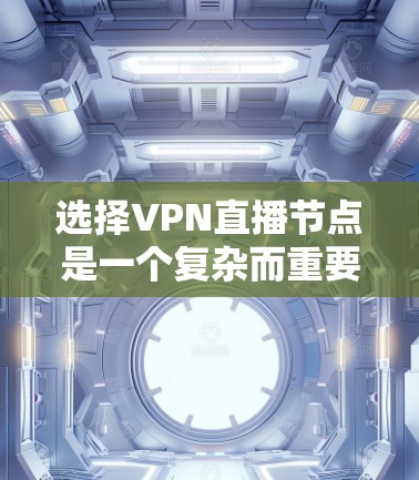 选择VPN直播节点是一个复杂而重要的过程，它直接影响到直播效果和观众体验。以下是选择VPN直播节点的详细步骤指南