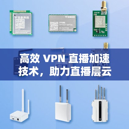 高效 VPN 直播加速技术，助力直播层云实时流