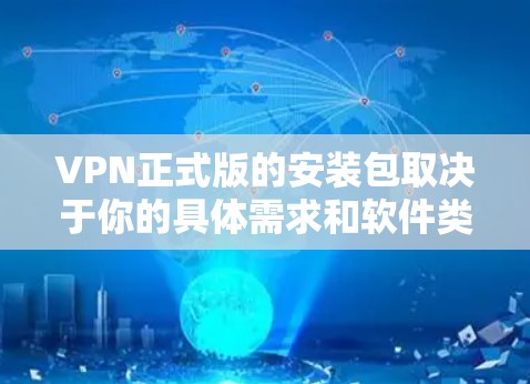 VPN正式版的安装包取决于你的具体需求和软件类型。以下是几种常见的VPN软件及其官方或第三方的安装包信息