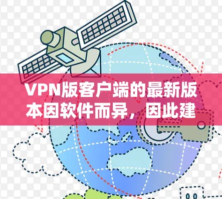 VPN版客户端的最新版本因软件而异，因此建议您访问各大VPN软件的官方网站或购买渠道，以获取最新的信息。以下是一些常见的VPN客户端及其最新版本
