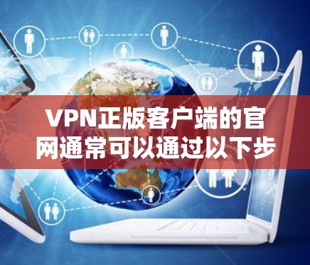 VPN正版客户端的官网通常可以通过以下步骤找到