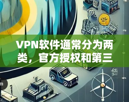 VPN软件通常分为两类,官方授权和第三方软件。官方授权的VPN软件通常更可靠,但价格较高。第三方软件则更灵活,但可能有更高的依赖性 VPN软件通常分为两类,官方授权和第三方软件。官方授权的VPN软件通常更可靠,但价格较高。第三方软件则更灵活,但可能有更高的依赖性