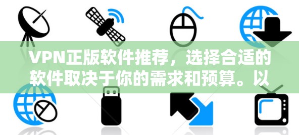 VPN正版软件推荐,选择合适的软件取决于你的需求和预算。以下是几个推荐的工具 VPN正版软件推荐,选择合适的软件取决于你的需求和预算。以下是几个推荐的工具