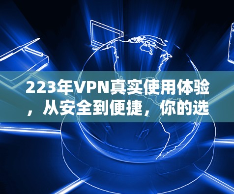 223年VPN真实使用体验，从安全到便捷，你的选择在哪？