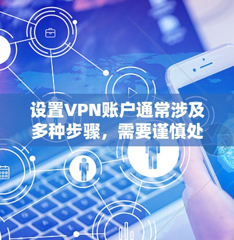 设置VPN账户通常涉及多种步骤，需要谨慎处理，确保安全和合法。以下是一个清晰的指南