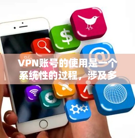 VPN账号的使用是一个系统性的过程，涉及多个步骤和技巧。以下是一个有条理的指南，帮助您逐步掌握VPN账号的使用方法