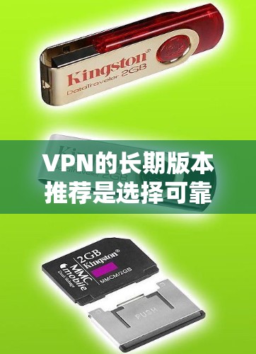 VPN的长期版本推荐是选择可靠、稳定、高可用性的VPN服务，以确保长时间使用时数据传输的连贯性和安全性。以下是一些长期版本VPN推荐，供你参考