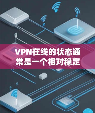 VPN在线的状态通常是一个相对稳定的状态，主要取决于网络的稳定性和VPN的设置。以下是对VPN在线状态的详细分析和建议