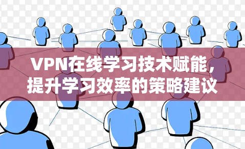 VPN在线学习技术赋能，提升学习效率的策略建议