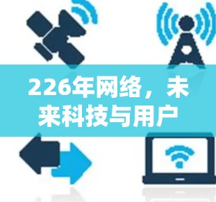 226年网络，未来科技与用户需求的完美融合