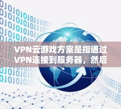 VPN云游戏方案是指通过VPN连接到服务器，然后下载或上传游戏。以下是逐步指南