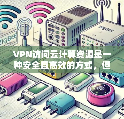 VPN访问云计算资源是一种安全且高效的方式,但需谨慎实施以避免潜在风险。以下是详细的考虑和建议 VPN访问云计算资源是一种安全且高效的方式,但需谨慎实施以避免潜在风险。以下是详细的考虑和建议