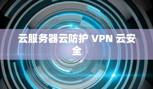 云服务器云防护 VPN 云安全
