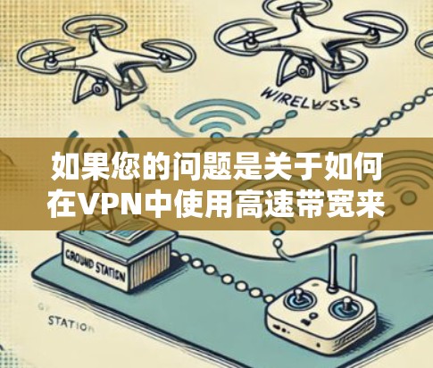 如果您的问题是关于如何在VPN中使用高速带宽来加速视频通话或文件传输，那么以下是一个简要的解决方案