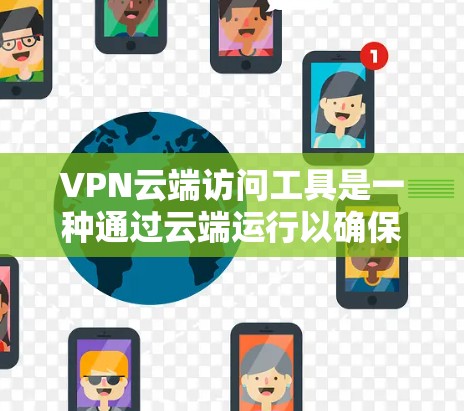 VPN云端访问工具是一种通过云端运行以确保数据安全的VPN服务。以下是使用这些工具的详细步骤