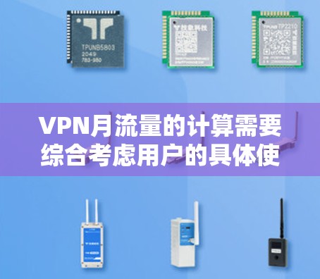 VPN月流量的计算需要综合考虑用户的具体使用情况、服务类型、设备配置、流量政策以及个人数据安全等因素。以下是一般的计算步骤