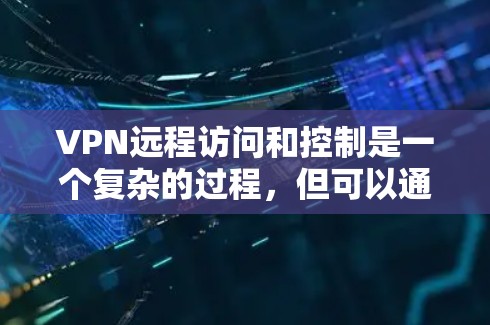 VPN远程访问和控制是一个复杂的过程，但可以通过以下步骤来理解和掌握