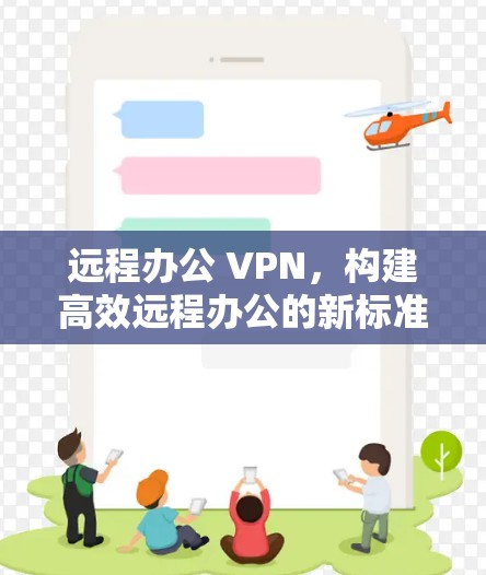 远程办公 VPN，构建高效远程办公的新标准
