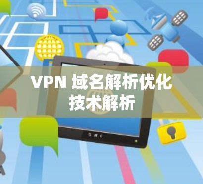 VPN 域名解析优化技术解析