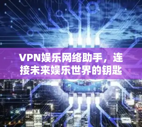 VPN娱乐网络助手，连接未来娱乐世界的钥匙