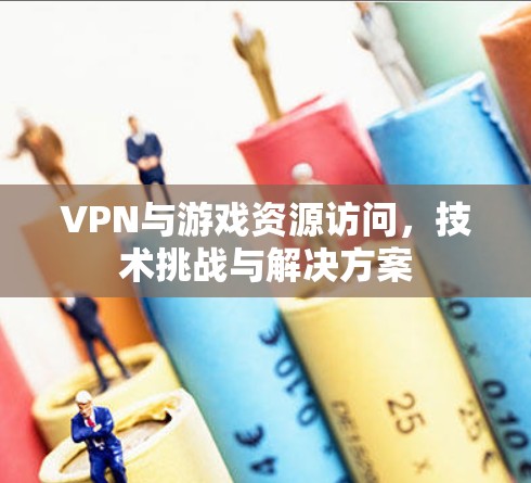 VPN与游戏资源访问,技术挑战与解决方案 VPN与游戏资源访问,技术挑战与解决方案