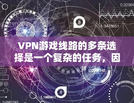 VPN游戏线路的多条选择是一个复杂的任务，因为它涉及到多个平台和服务提供商的组合。由于每个平台都有其独特的特点和用户体验，无法穷举所有的VPN线路。以下是一些常见的VPN平台和游戏服务，供你参考