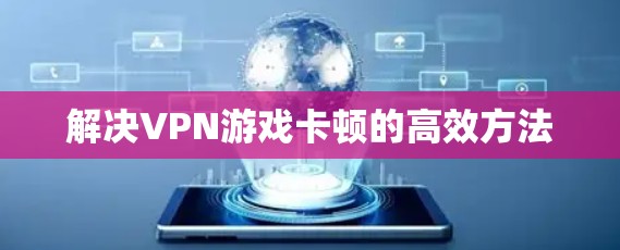 解决VPN游戏卡顿的高效方法