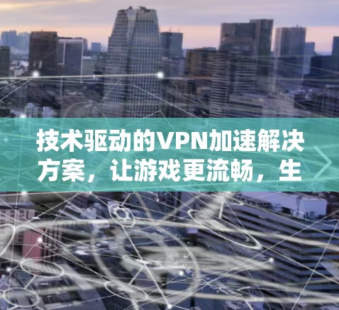 技术驱动的VPN加速解决方案，让游戏更流畅，生活更顺畅