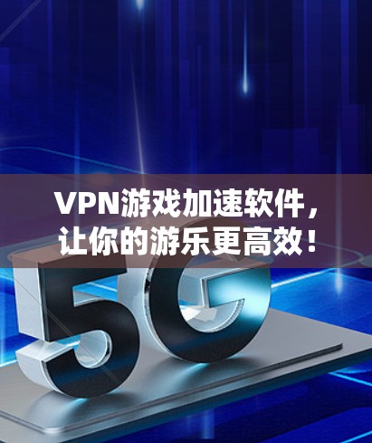 VPN游戏加速软件，让你的游乐更高效！