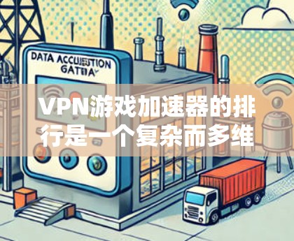 VPN游戏加速器的排行是一个复杂而多维度的问题，因为它需要综合考虑多个因素，包括游戏的性能、速度、安全性、兼容性、多语言支持、易用性等方面。以下是对不同VPN游戏加速器的综合评价和排名，供参考