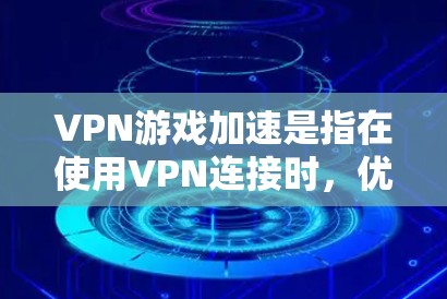 VPN游戏加速是指在使用VPN连接时，优化游戏性能，让游戏运行更快、更流畅。以下是几种常见的VPN游戏加速方法