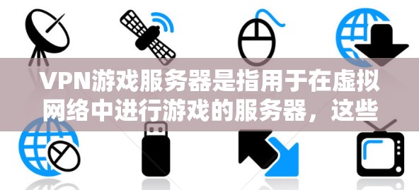 VPN游戏服务器是指用于在虚拟网络中进行游戏的服务器,这些服务器通过虚拟连接来实现游戏的实时或延迟同步。以下是一些常见的VPN游戏服务器类型和推荐 VPN游戏服务器是指用于在虚拟网络中进行游戏的服务器,这些服务器通过虚拟连接来实现游戏的实时或延迟同步。以下是一些常见的VPN游戏服务器类型和推荐