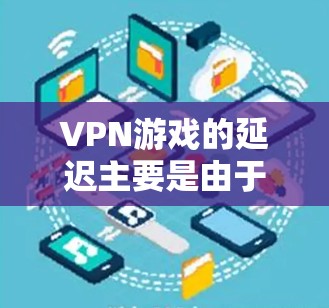 VPN游戏的延迟主要是由于服务器网络的延迟和网络连接速度的问题。以下是关于VPN游戏延迟的一些详细信息 VPN游戏的延迟主要是由于服务器网络的延迟和网络连接速度的问题。以下是关于VPN游戏延迟的一些详细信息