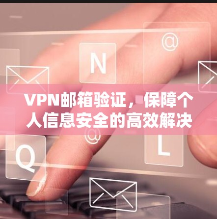 VPN邮箱验证,保障个人信息安全的高效解决方案 VPN邮箱验证,保障个人信息安全的高效解决方案