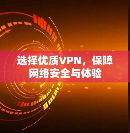 选择优质VPN,保障网络安全与体验 选择优质VPN,保障网络安全与体验