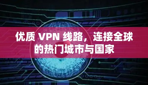 优质 VPN 线路,连接全球的热门城市与国家 优质 VPN 线路,连接全球的热门城市与国家